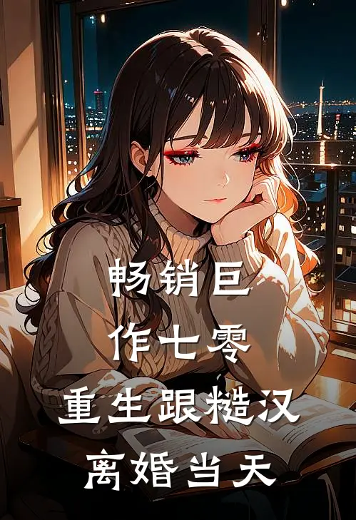 畅销巨作七零：重生跟糙汉离婚当天