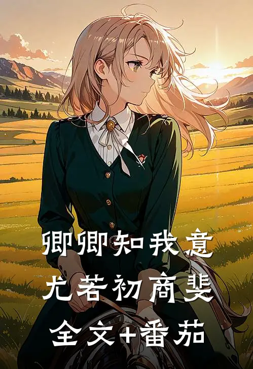 卿卿知我意尤若初商斐全文+番茄
