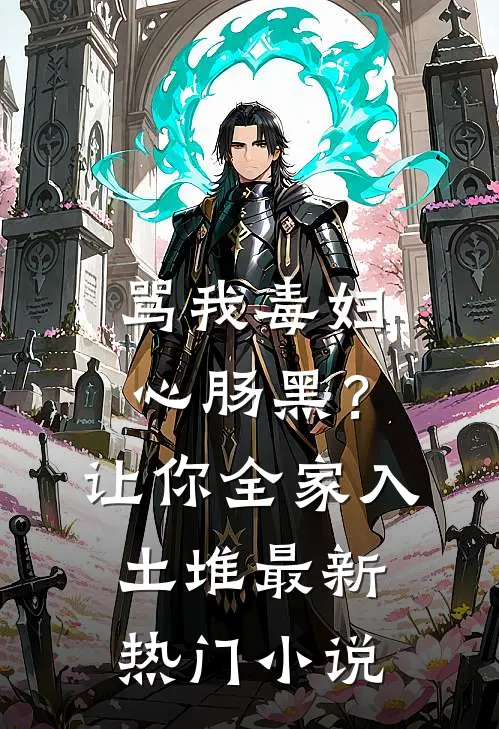 骂我毒妇心肠黑？让你全家入土堆最新热门小说