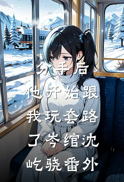 分手后，他开始跟我玩套路了岑绾沈屹骁番外