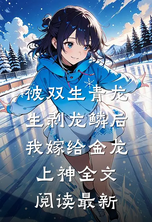 被双生青龙生剥龙鳞后，我嫁给金龙上神全文阅读最新
