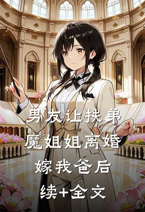 男友让扶弟魔姐姐离婚嫁我爸后续+全文