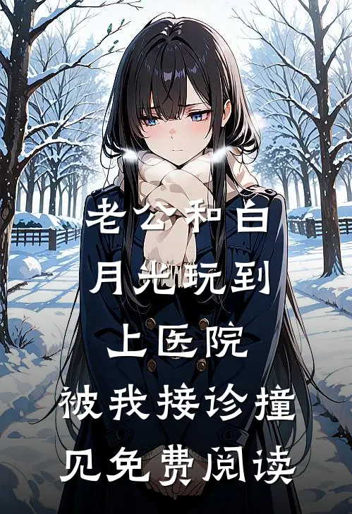 老公和白月光玩到上医院，被我接诊撞见免费阅读