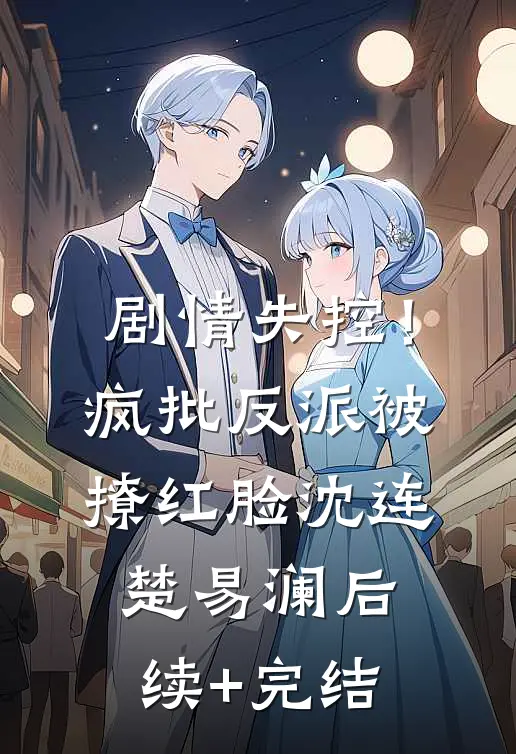 剧情失控！疯批反派被撩红脸沈连楚易澜后续+完结