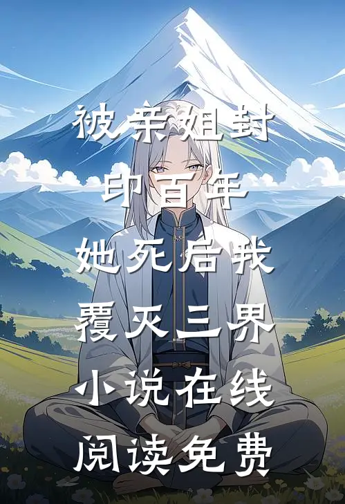 被亲姐封印百年，她死后我覆灭三界小说在线阅读免费
