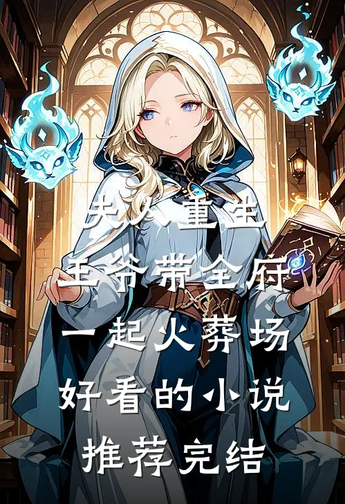 夫人重生，王爷带全府一起火葬场好看的小说推荐完结