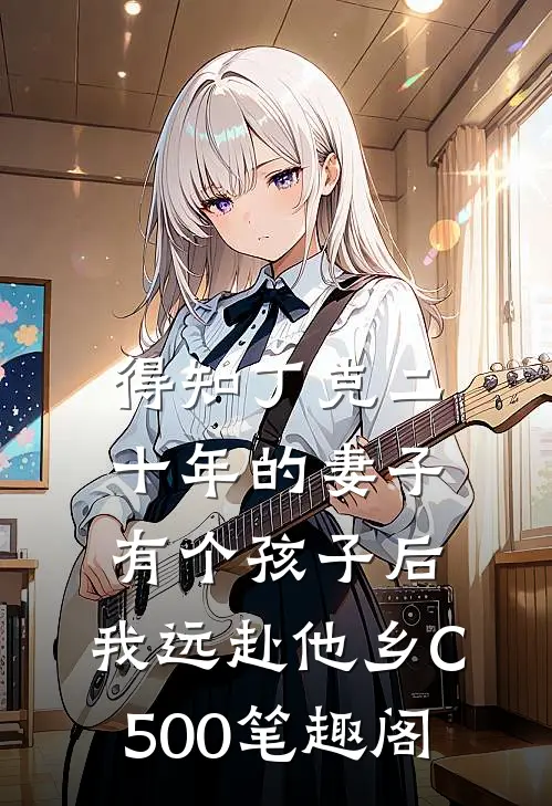 得知丁克二十年的妻子有个孩子后，我远赴他乡C500笔趣阁