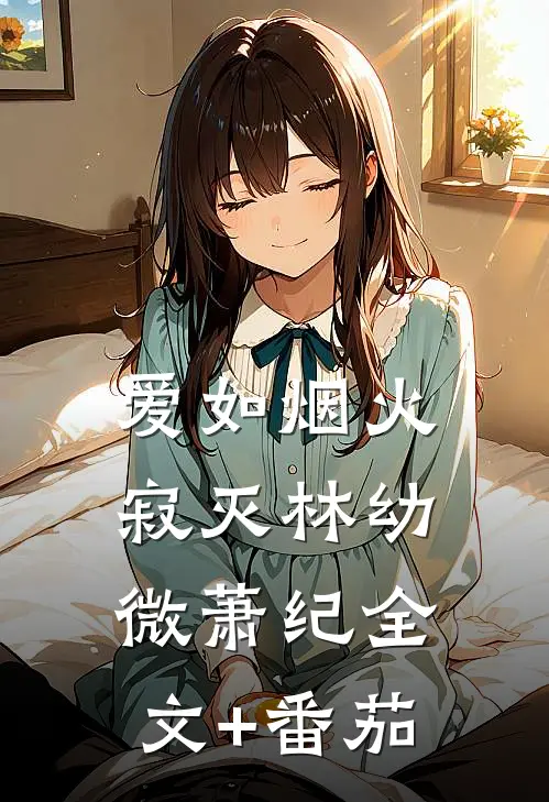 爱如烟火寂灭林幼微萧纪全文+番茄