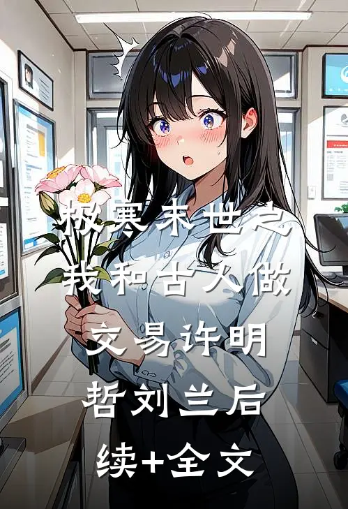 极寒末世之我和古人做交易许明哲刘兰后续+全文
