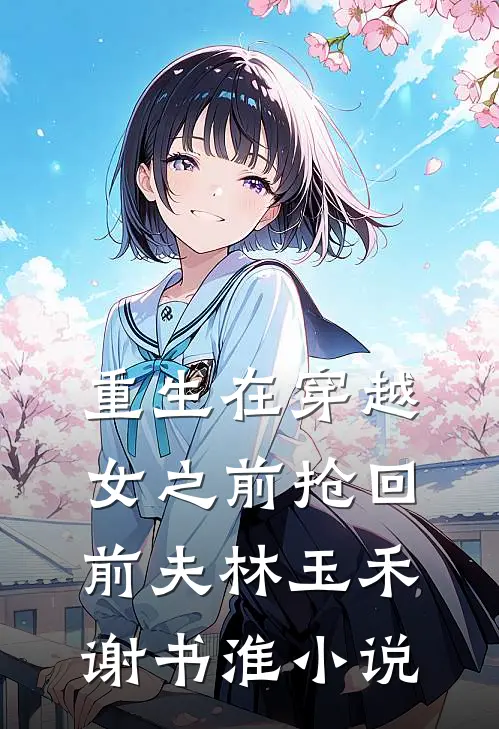 重生在穿越女之前抢回前夫林玉禾谢书淮小说