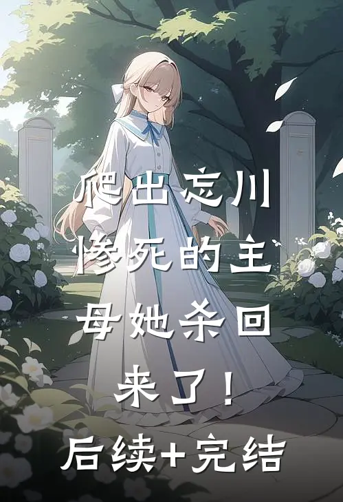 爬出忘川，惨死的主母她杀回来了！后续+完结
