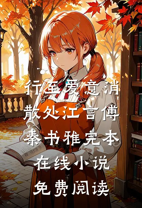 行至爱意消散处江言傅秦书雅完本在线小说免费阅读