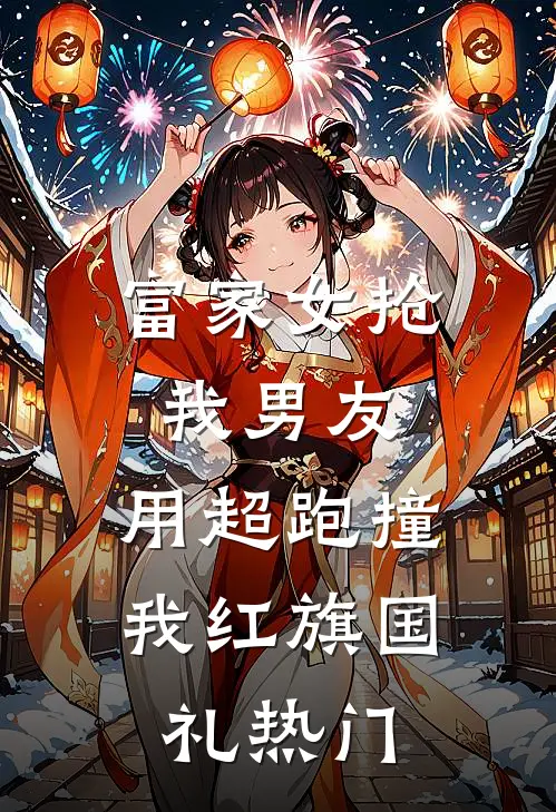 富家女抢我男友，用超跑撞我红旗国礼热门