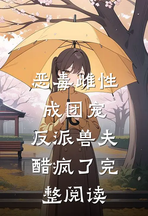 恶毒雌性成团宠，反派兽夫醋疯了完整阅读