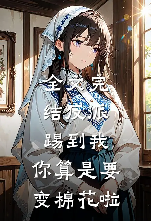全文完结反派：踢到我，你算是要变棉花啦