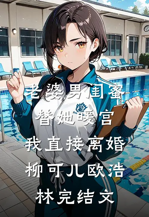 老婆男闺蜜替她暖宫，我直接离婚柳可儿欧浩林完结文