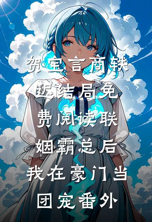 贺宝言商轶迟结局免费阅读联姻霸总后，我在豪门当团宠番外