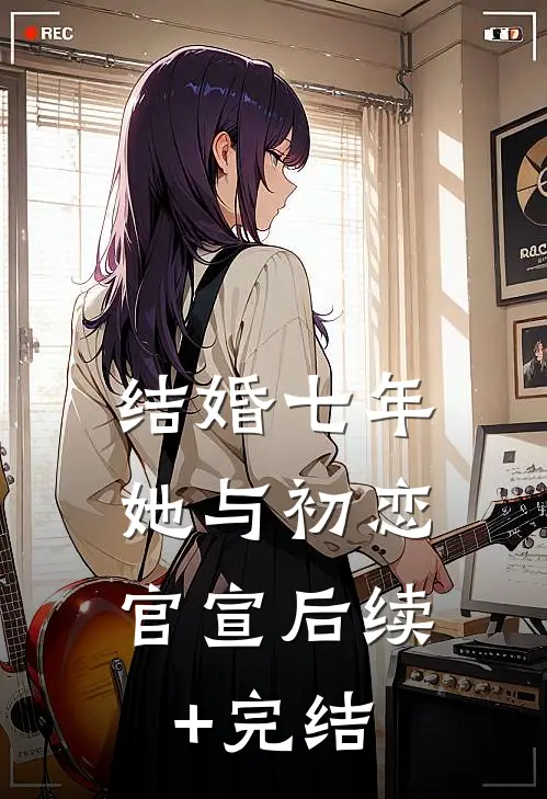 结婚七年，她与初恋官宣后续+完结