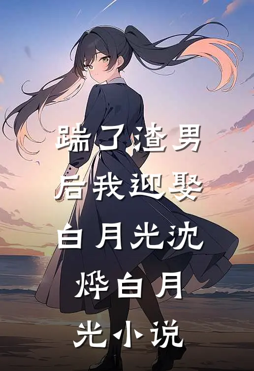 踹了渣男后我迎娶白月光沈烨白月光小说