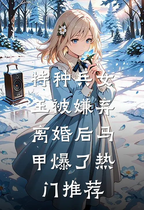 特种兵女王被嫌弃，离婚后马甲爆了热门推荐