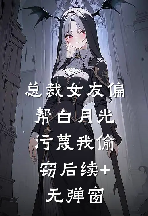 总裁女友偏帮白月光，污蔑我偷窃后续+无弹窗