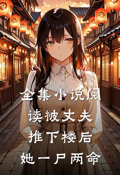 全集小说阅读被丈夫推下楼后，她一尸两命
