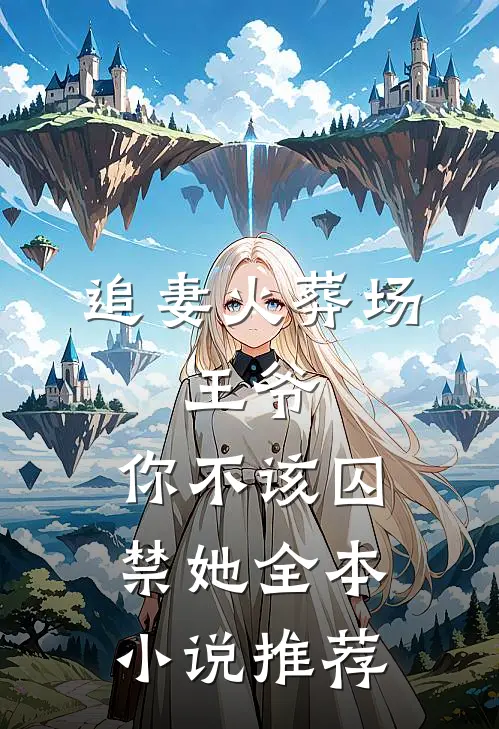 追妻火葬场：王爷，你不该囚禁她全本小说推荐
