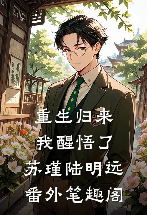 重生归来，我醒悟了：苏瑾陆明远番外笔趣阁