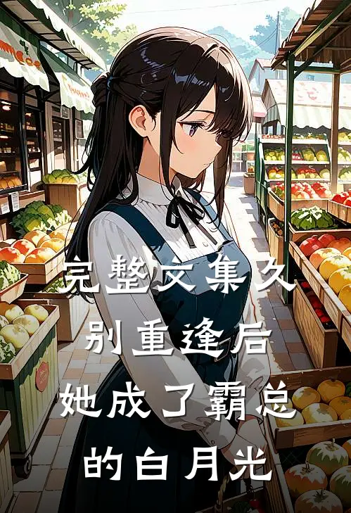完整文集久别重逢后，她成了霸总的白月光