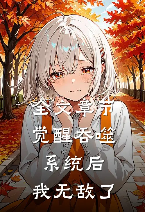 全文章节觉醒吞噬系统后，我无敌了
