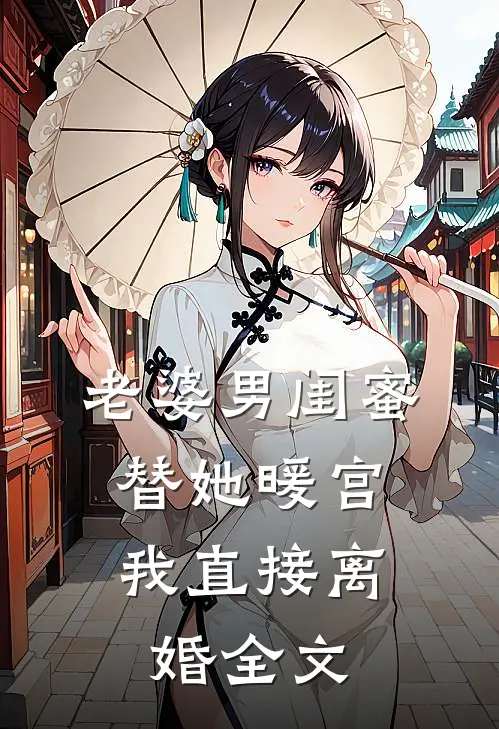 老婆男闺蜜替她暖宫，我直接离婚全文