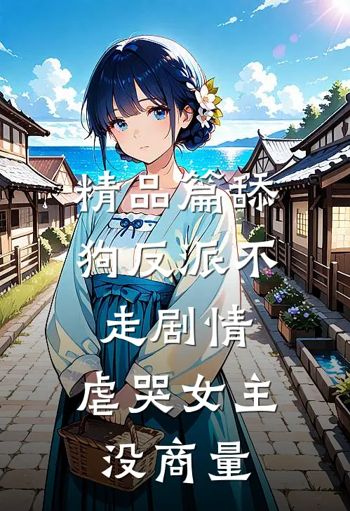 精品篇舔狗反派不走剧情，虐哭女主没商量