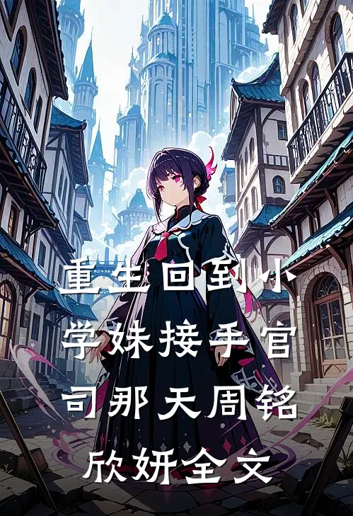 重生回到小学妹接手官司那天周铭欣妍全文