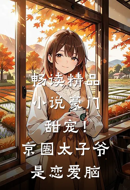 畅读精品小说豪门甜宠！京圈太子爷是恋爱脑