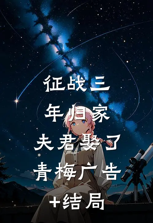 征战三年归家，夫君娶了青梅广告+结局