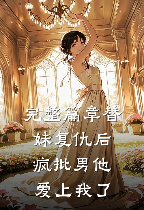 完整篇章替妹复仇后，疯批男他爱上我了
