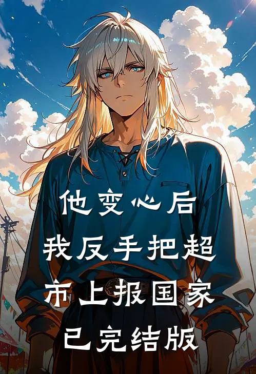 他变心后，我反手把超市上报国家已完结版