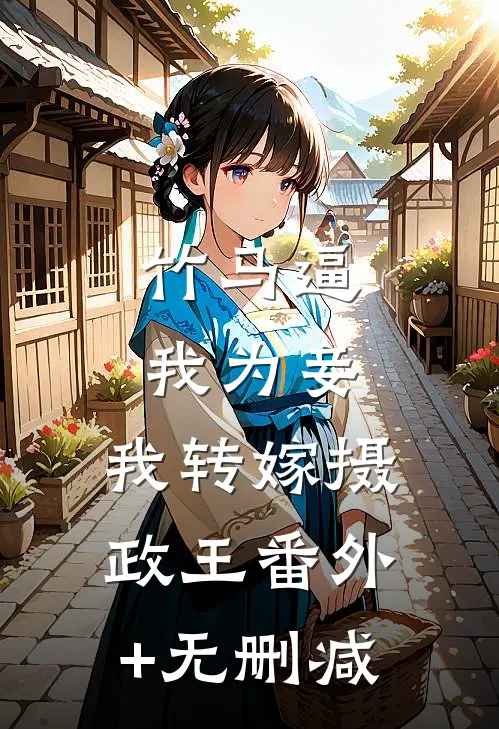 竹马逼我为妾，我转嫁摄政王番外+无删减