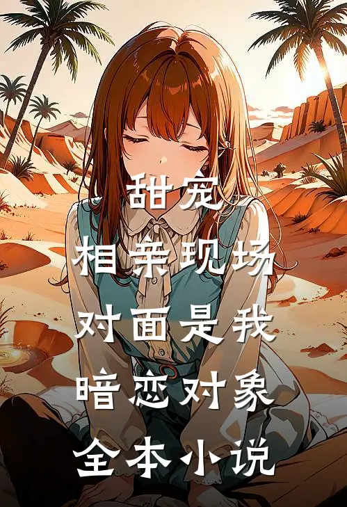 甜宠：相亲现场，对面是我暗恋对象全本小说
