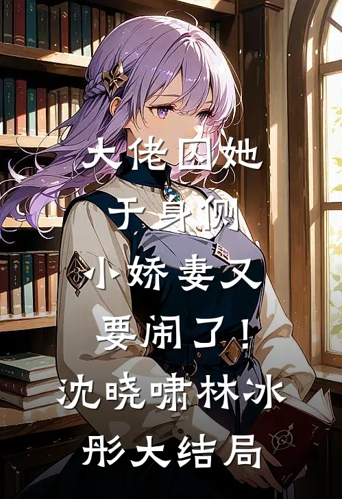 大佬囚她于身侧，小娇妻又要闹了！沈晓啸林冰彤大结局