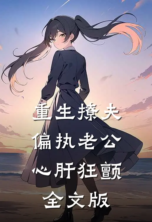 重生撩夫：偏执老公心肝狂颤全文版