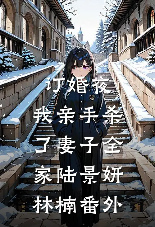 订婚夜，我亲手杀了妻子全家陆景妍林楠番外