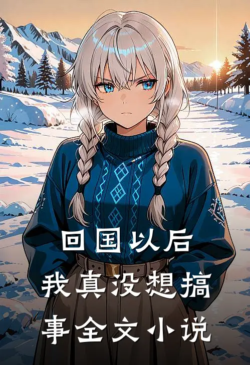 回国以后，我真没想搞事全文小说