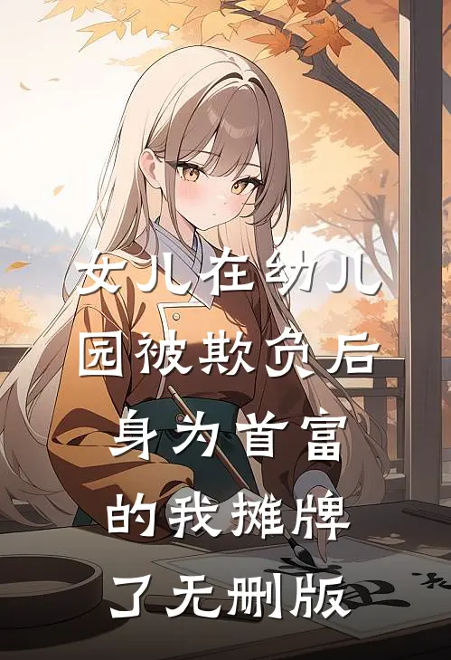 女儿在幼儿园被欺负后，身为首富的我摊牌了无删版