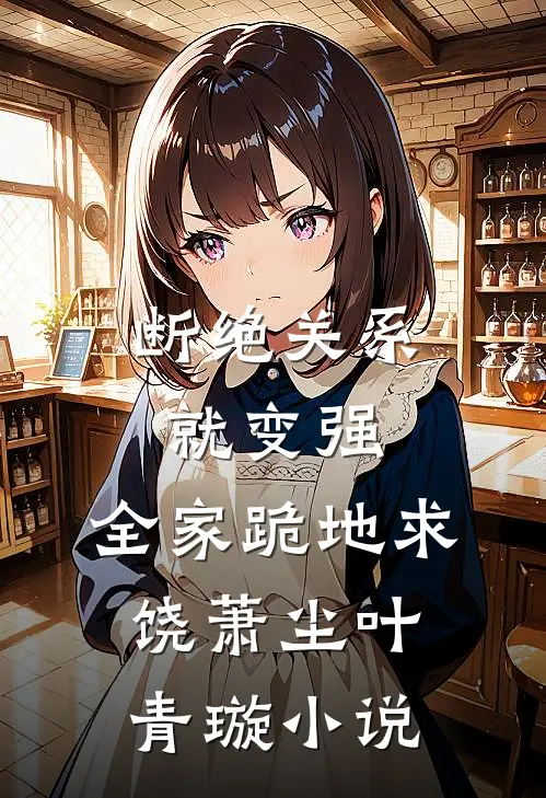 断绝关系就变强，全家跪地求饶萧尘叶青璇小说