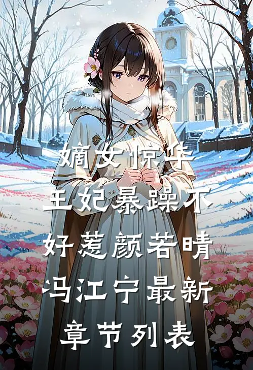 嫡女惊华：王妃暴躁不好惹颜若晴冯江宁最新章节列表
