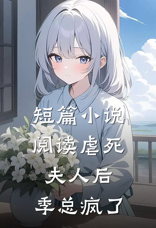 短篇小说阅读虐死夫人后，季总疯了