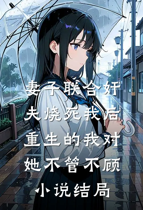 妻子联合奸夫烧死我后，重生的我对她不管不顾小说结局