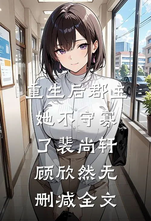 重生后郡主她不守寡了裴尚轩顾欣然无删减全文