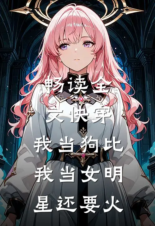 畅读全文快穿：我当狗比我当女明星还要火